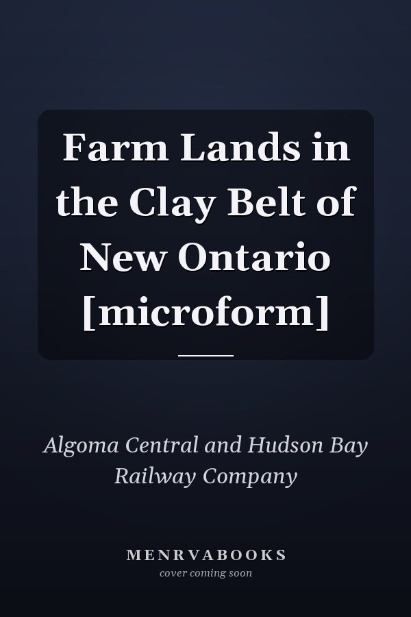Farm Lands in the Clay Belt of New Ontario [microform]