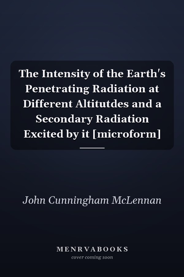 The Intensity of the Earth's Penetrating Radiation at Different Altitutdes and a Secondary Radiation Excited by it [microform]