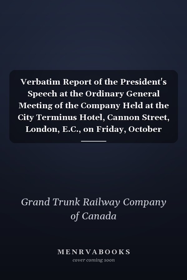 Verbatim Report of the President's Speech at the Ordinary General Meeting of the Company Held at the City Terminus Hotel, Cannon Street, London, E.C., on Friday, October 30th, 1891