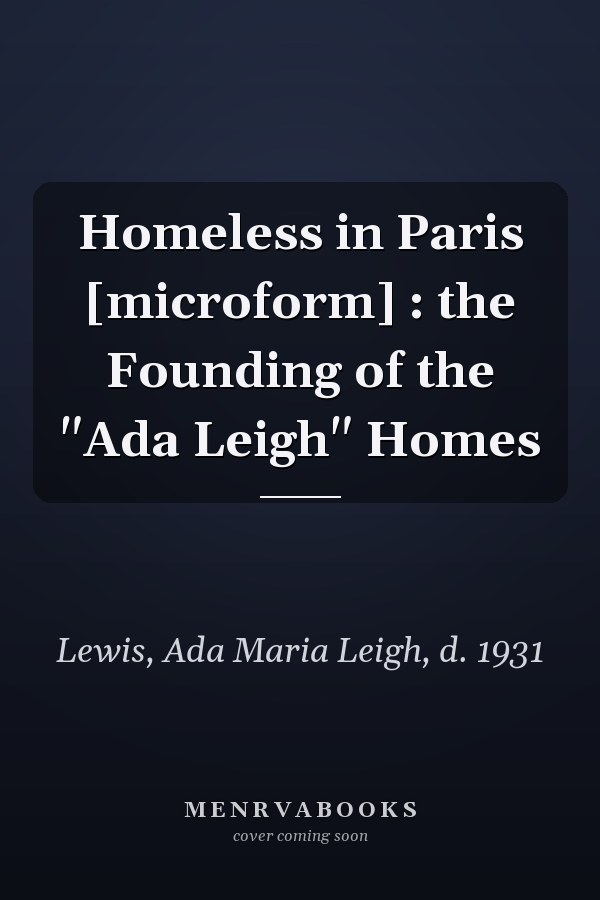Homeless in Paris [microform] : the Founding of the "Ada Leigh" Homes
