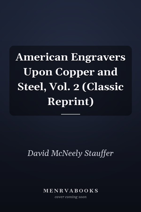 American Engravers Upon Copper and Steel, Vol. 2 (Classic Reprint)