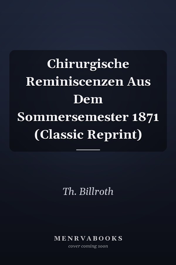 Chirurgische Reminiscenzen Aus Dem Sommersemester 1871 (Classic Reprint)