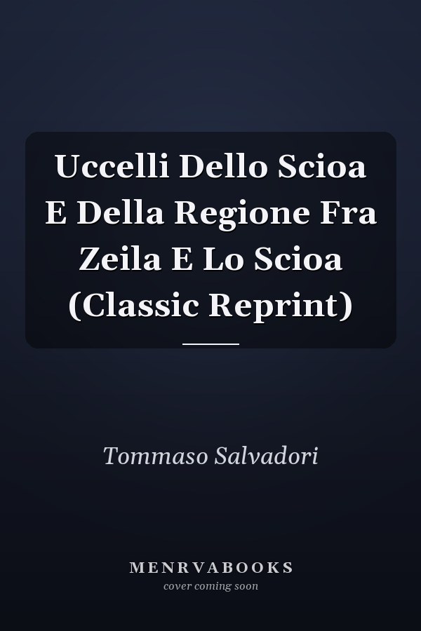 Uccelli Dello Scioa E Della Regione Fra Zeila E Lo Scioa (Classic Reprint)