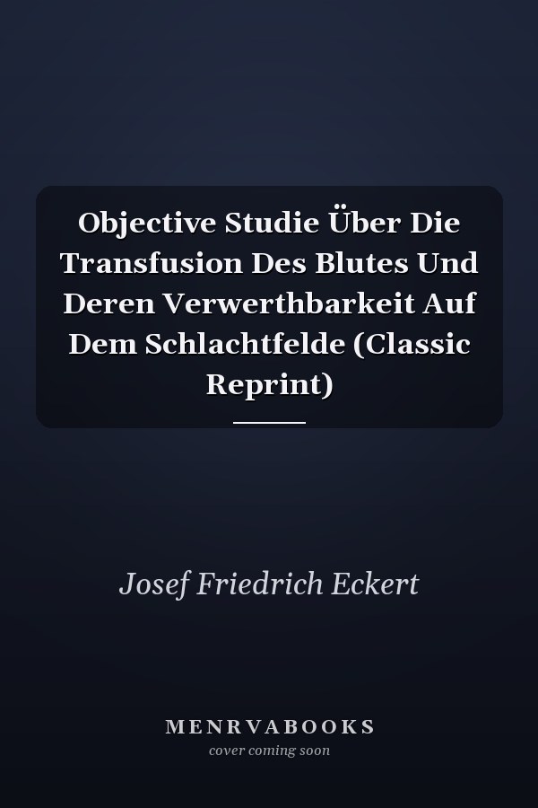 Objective Studie Über Die Transfusion Des Blutes Und Deren Verwerthbarkeit Auf Dem Schlachtfelde (Classic Reprint)