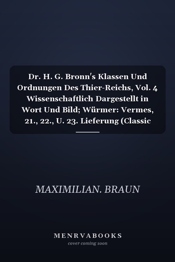 Dr. H. G. Bronn's Klassen Und Ordnungen Des Thier-Reichs, Vol. 4 Wissenschaftlich Dargestellt in Wort Und Bild; Würmer: Vermes, 21., 22., U. 23. Lieferung (Classic Reprint)