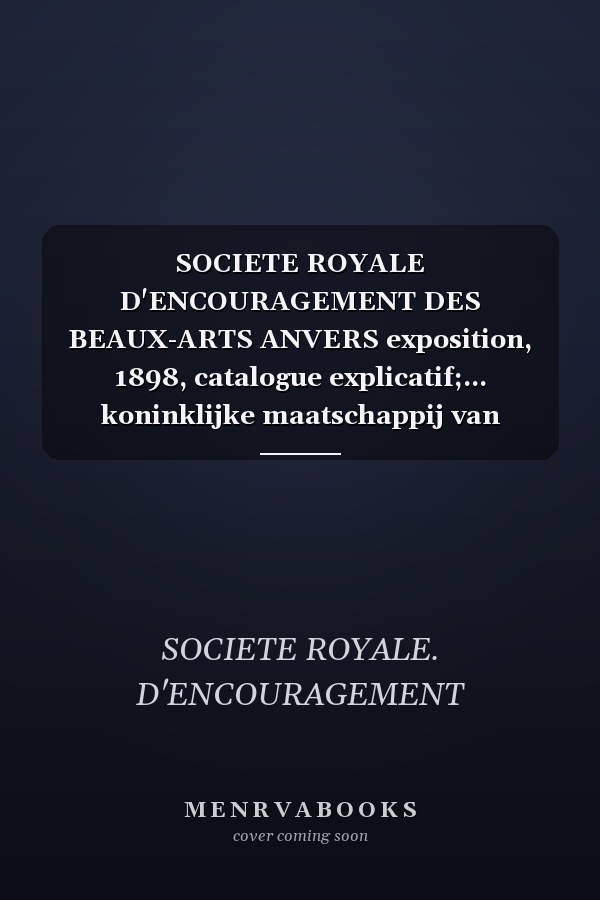 SOCIETE ROYALE D'ENCOURAGEMENT DES BEAUX-ARTS ANVERS exposition, 1898, catalogue explicatif;... koninklijke maatschappij van aanmoediging der scho