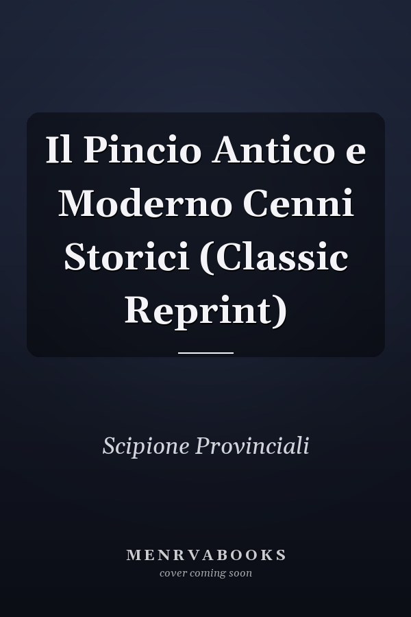 Il Pincio Antico e Moderno Cenni Storici (Classic Reprint)