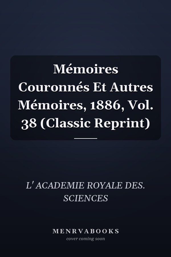 Mémoires Couronnés Et Autres Mémoires, 1886, Vol. 38 (Classic Reprint)