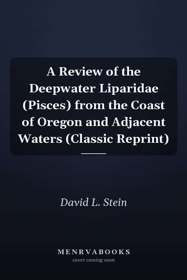 A Review of the Deepwater Liparidae (Pisces) from the Coast of Oregon and Adjacent Waters (Classic Reprint)