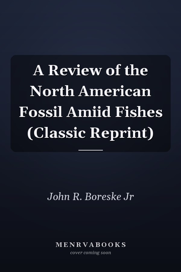 A Review of the North American Fossil Amiid Fishes (Classic Reprint)