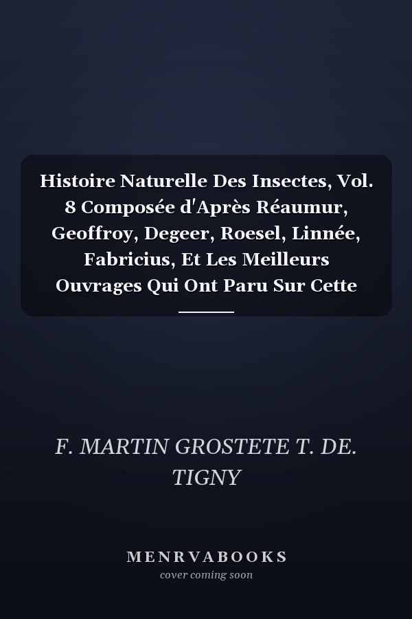 Histoire Naturelle Des Insectes, Vol. 8 Composée d'Après Réaumur, Geoffroy, Degeer, Roesel, Linnée, Fabricius, Et Les Meilleurs Ouvrages Qui Ont Paru Sur Cette Partie; Rédigée Suivant La Méthode d'Olivier; Avec Des Notes, Plusieurs Observations No