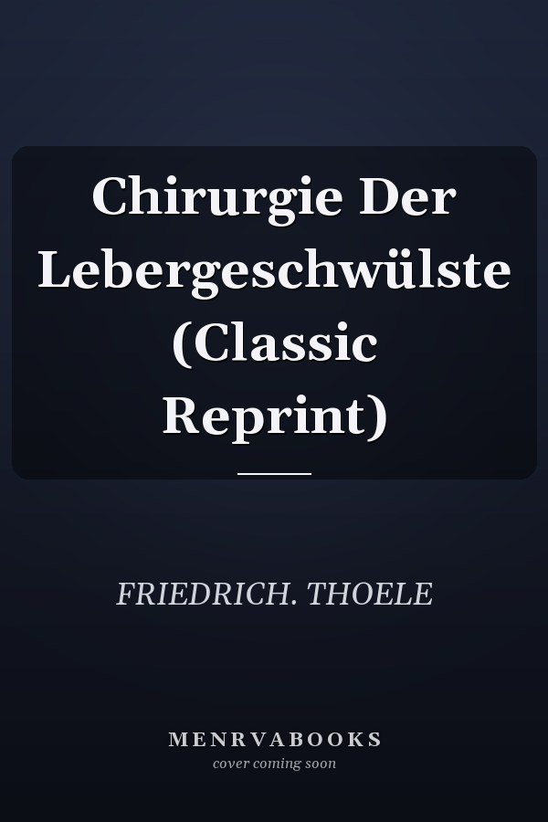Chirurgie Der Lebergeschwülste (Classic Reprint)