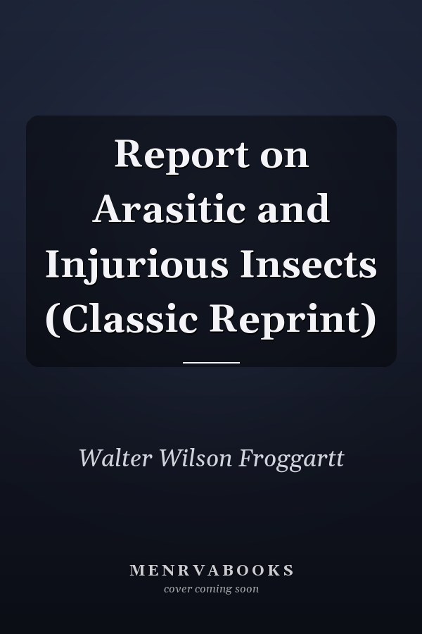 Report on Arasitic and Injurious Insects (Classic Reprint)