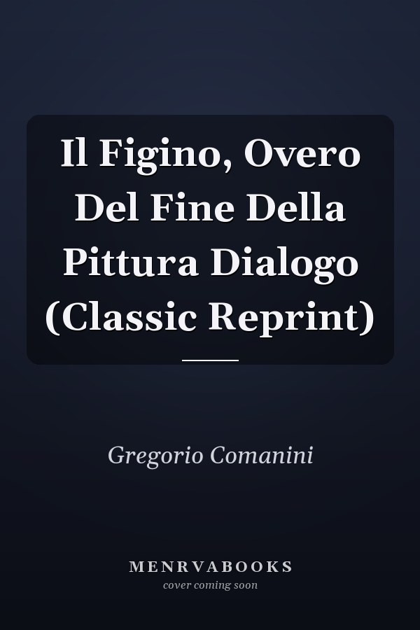 Il Figino, Overo Del Fine Della Pittura Dialogo (Classic Reprint)