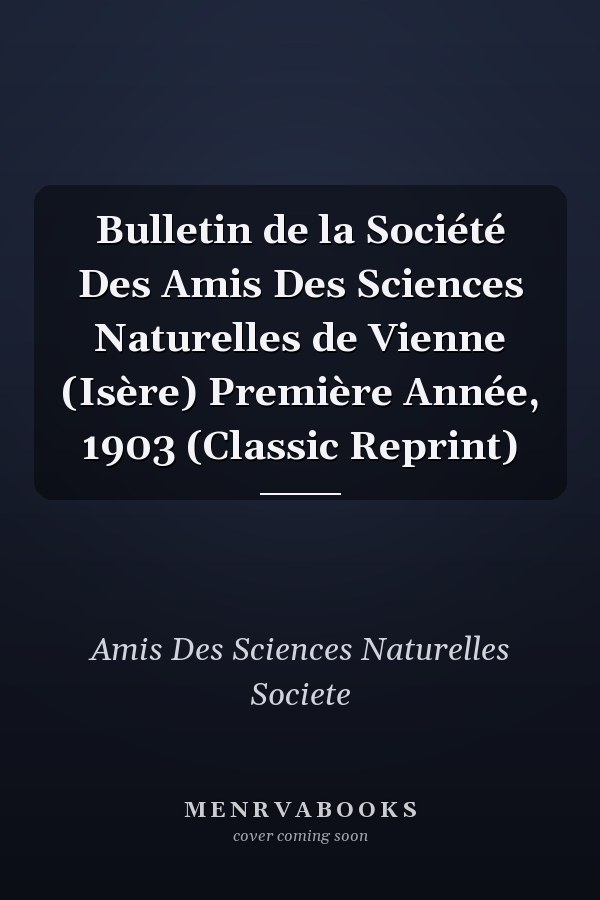 Bulletin de la Société Des Amis Des Sciences Naturelles de Vienne (Isère) Première Année, 1903 (Classic Reprint)