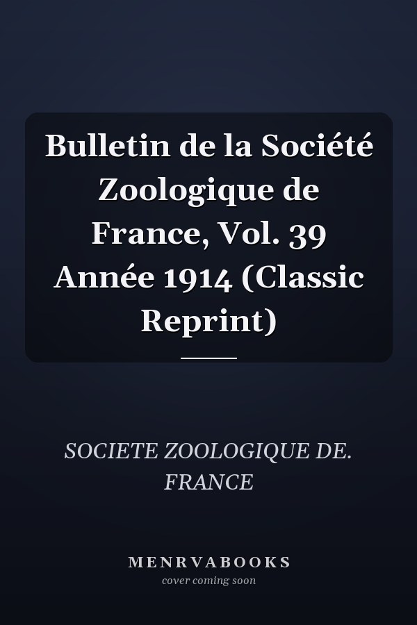 Bulletin de la Société Zoologique de France, Vol. 39 Année 1914 (Classic Reprint)