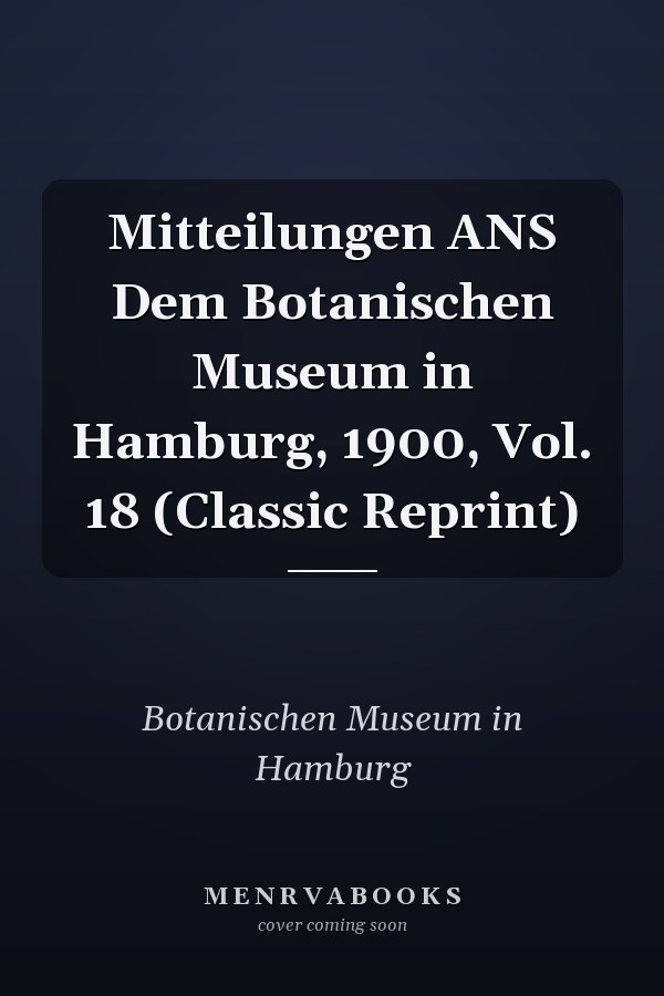 Mitteilungen ANS Dem Botanischen Museum in Hamburg, 1900, Vol. 18 (Classic Reprint)