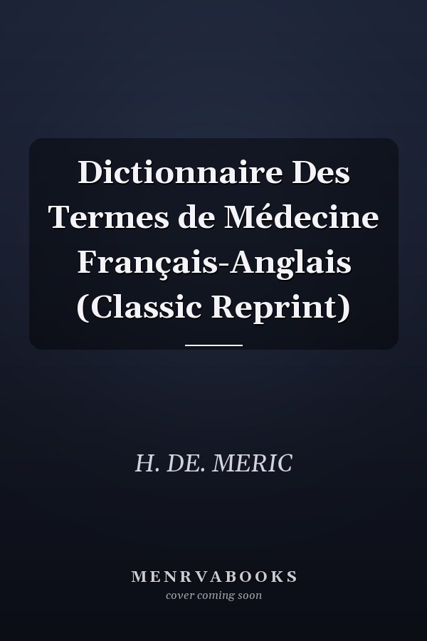 Dictionnaire Des Termes de Médecine Français-Anglais (Classic Reprint)