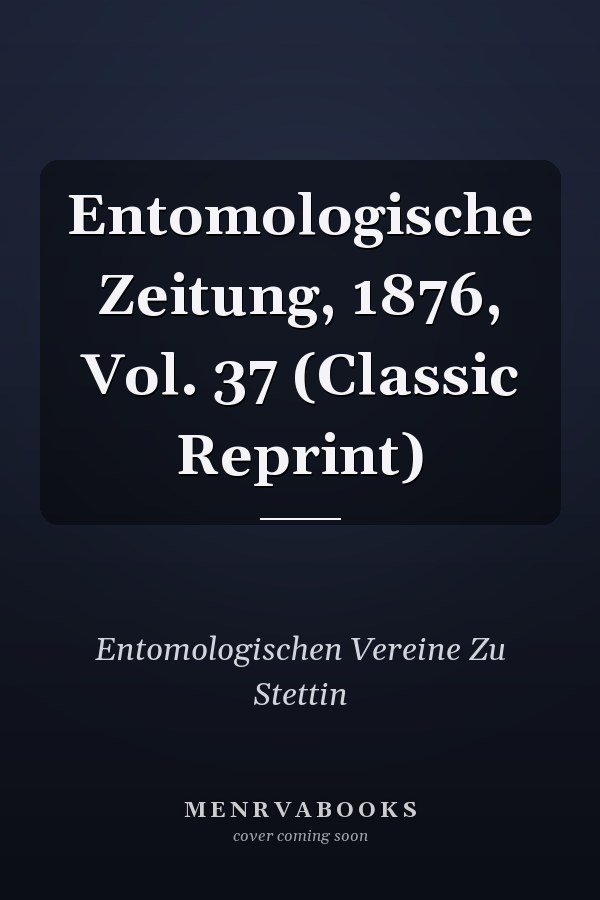Entomologische Zeitung, 1876, Vol. 37 (Classic Reprint)