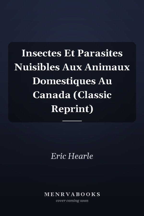 Insectes Et Parasites Nuisibles Aux Animaux Domestiques Au Canada (Classic Reprint)