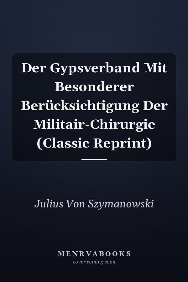 Der Gypsverband Mit Besonderer Berücksichtigung Der Militair-Chirurgie (Classic Reprint)