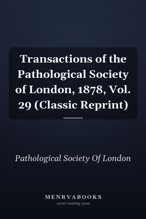 Transactions of the Pathological Society of London, 1878, Vol. 29 (Classic Reprint)
