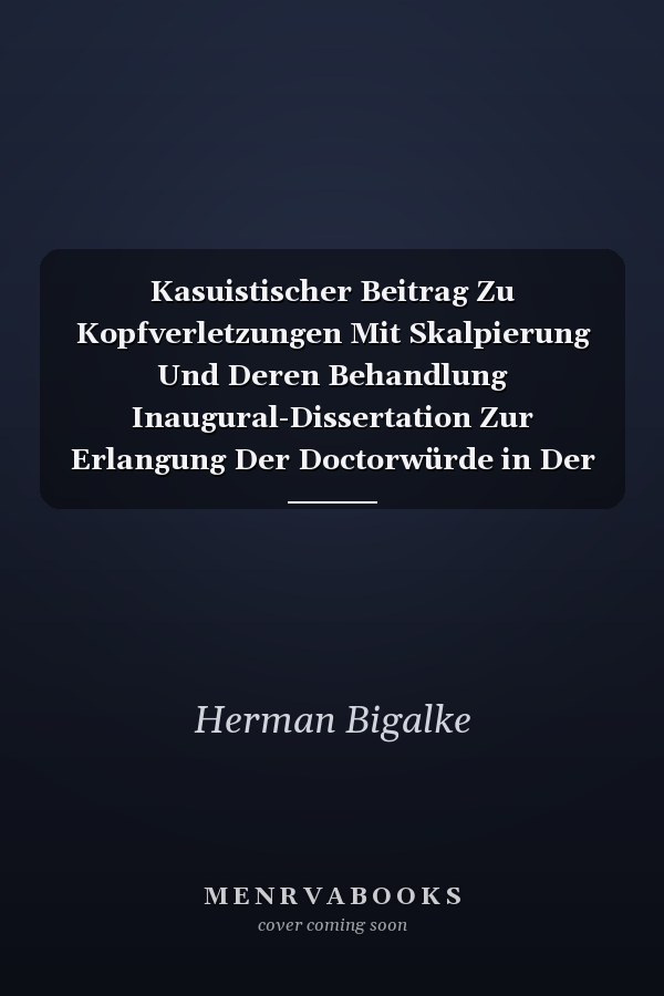 Kasuistischer Beitrag Zu Kopfverletzungen Mit Skalpierung Und Deren Behandlung Inaugural-Dissertation Zur Erlangung Der Doctorwürde in Der Medicin, Chirurgie and Geburtshülfe, Welche Nebst Beigefügten Thesen Mit Zustimmung Der Hohen Medicinischen Facu