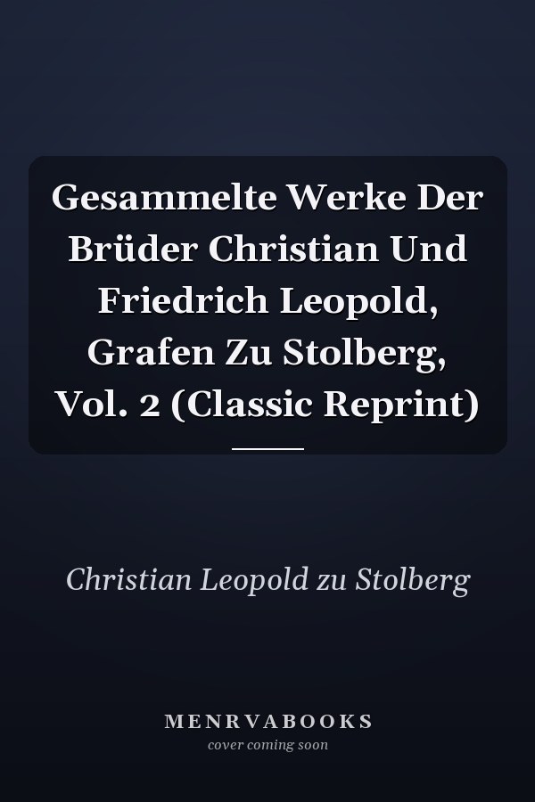 Gesammelte Werke Der Brüder Christian Und Friedrich Leopold, Grafen Zu Stolberg, Vol. 2 (Classic Reprint)