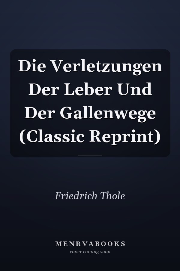 Die Verletzungen Der Leber Und Der Gallenwege (Classic Reprint)