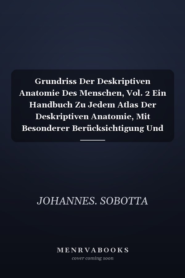 Grundriss Der Deskriptiven Anatomie Des Menschen, Vol. 2 Ein Handbuch Zu Jedem Atlas Der Deskriptiven Anatomie, Mit Besonderer Berücksichtigung Und Verweisungen Auf Sobottas Atlas Der Deskriptiven Anatomie; Die Eingeweide Des Menschen Einschliesslich de