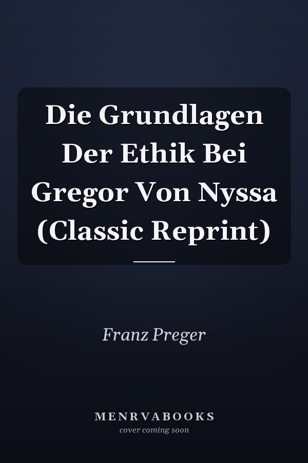 Die Grundlagen Der Ethik Bei Gregor Von Nyssa (Classic Reprint)