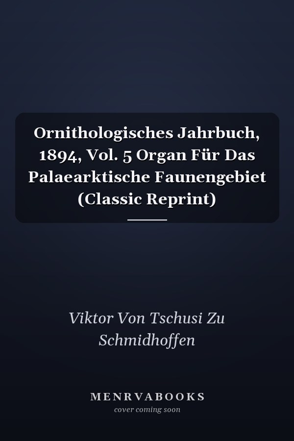 Ornithologisches Jahrbuch, 1894, Vol. 5 Organ Für Das Palaearktische Faunengebiet (Classic Reprint)
