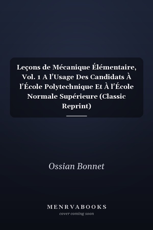 Leçons de Mécanique Élémentaire, Vol. 1 A l'Usage Des Candidats À l'École Polytechnique Et À l'École Normale Supérieure (Classic Reprint)
