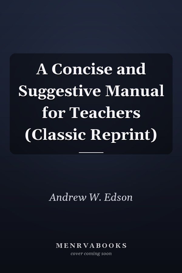 A Concise and Suggestive Manual for Teachers (Classic Reprint)