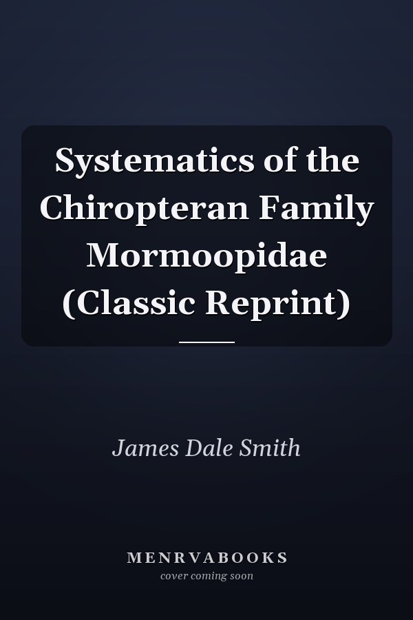 Systematics of the Chiropteran Family Mormoopidae (Classic Reprint)