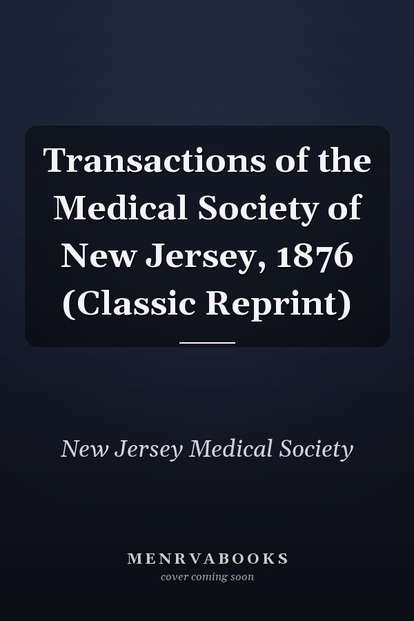 Transactions of the Medical Society of New Jersey, 1876 (Classic Reprint)
