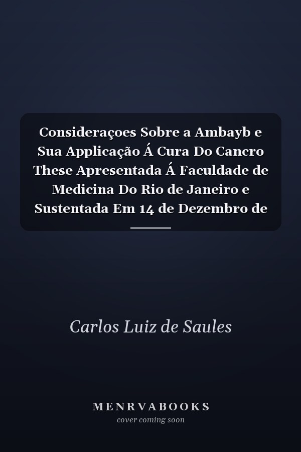 Consideraçoes Sobre a Ambayb e Sua Applicação Á Cura Do Cancro These Apresentada Á Faculdade de Medicina Do Rio de Janeiro e Sustentada Em 14 de Dezembro de 1848 (Classic Reprint)