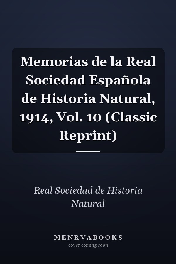 Memorias de la Real Sociedad Española de Historia Natural, 1914, Vol. 10 (Classic Reprint)