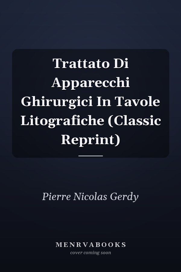 Trattato Di Apparecchi Ghirurgici In Tavole Litografiche (Classic Reprint)