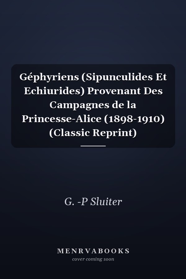 Géphyriens (Sipunculides Et Echiurides) Provenant Des Campagnes de la Princesse-Alice (1898-1910) (Classic Reprint)