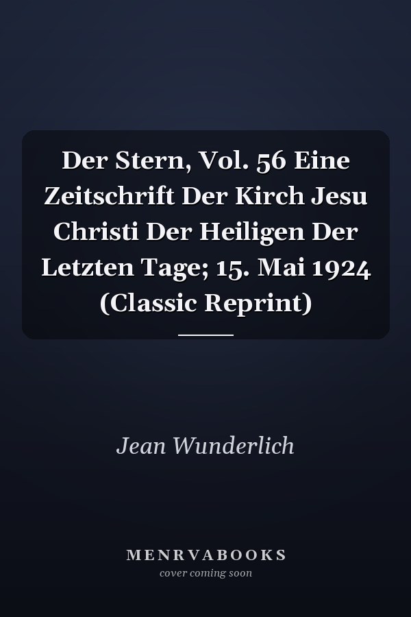 Der Stern, Vol. 56 Eine Zeitschrift Der Kirch Jesu Christi Der Heiligen Der Letzten Tage; 15. Mai 1924 (Classic Reprint)