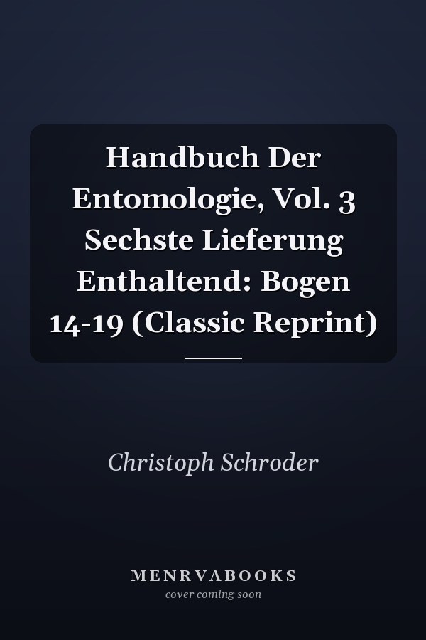 Handbuch Der Entomologie, Vol. 3 Sechste Lieferung Enthaltend: Bogen 14-19 (Classic Reprint)