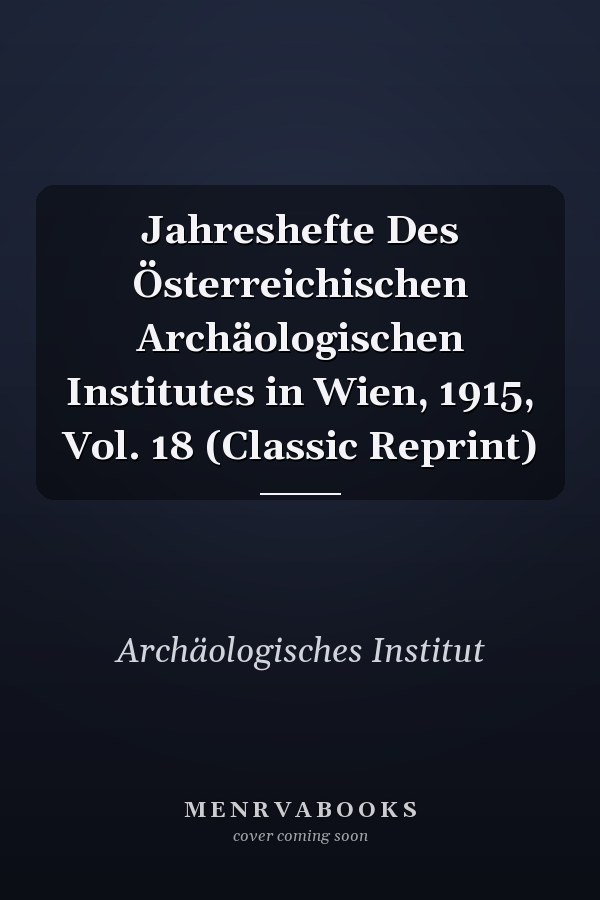 Jahreshefte Des Österreichischen Archäologischen Institutes in Wien, 1915, Vol. 18 (Classic Reprint)
