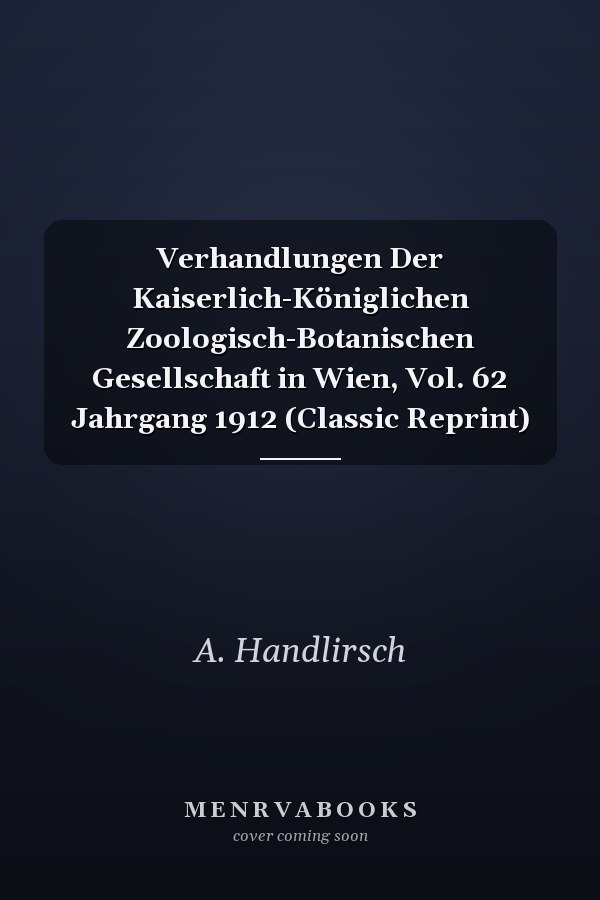 Verhandlungen Der Kaiserlich-Königlichen Zoologisch-Botanischen Gesellschaft in Wien, Vol. 62 Jahrgang 1912 (Classic Reprint)