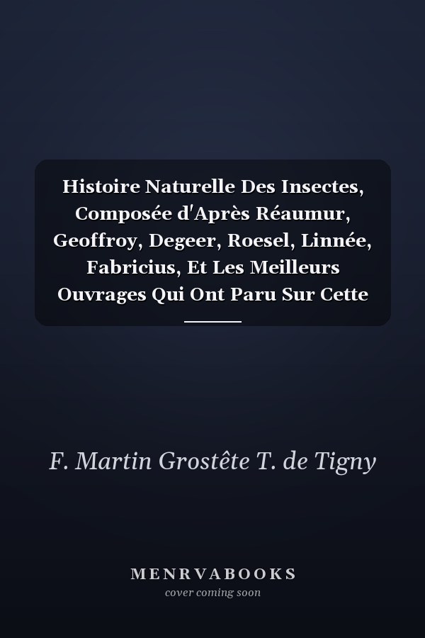 Histoire Naturelle Des Insectes, Composée d'Après Réaumur, Geoffroy, Degeer, Roesel, Linnée, Fabricius, Et Les Meilleurs Ouvrages Qui Ont Paru Sur Cette Partie, Vol. 9 Rédigée Suivant La Méthode d'Olivier; Avec Des Notes, Plusieurs Observations No