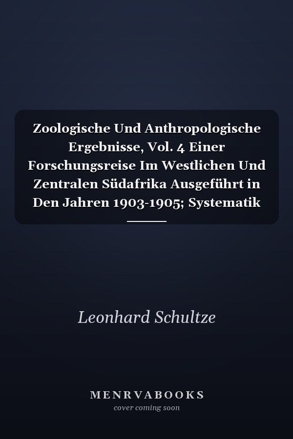 Zoologische Und Anthropologische Ergebnisse, Vol. 4 Einer Forschungsreise Im Westlichen Und Zentralen Südafrika Ausgeführt in Den Jahren 1903-1905; Systematik Und Tiergeographie (Classic Reprint)