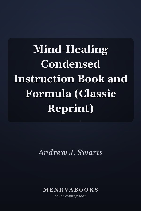 Mind-Healing Condensed Instruction Book and Formula (Classic Reprint)