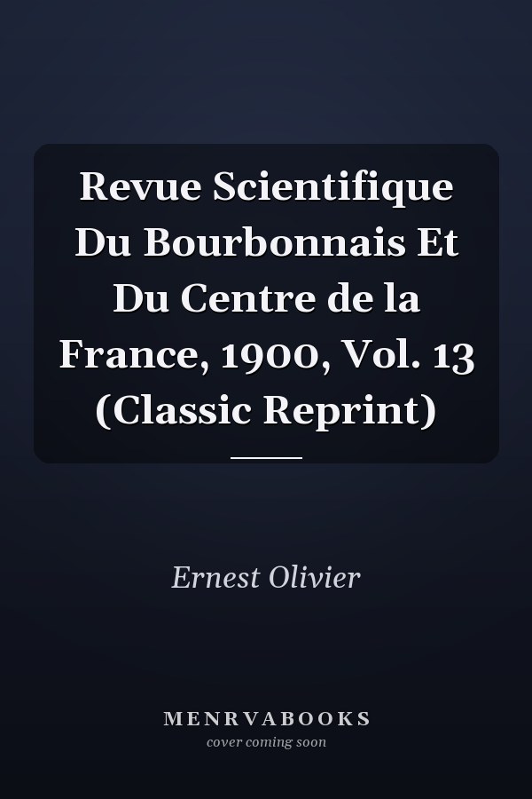 Revue Scientifique Du Bourbonnais Et Du Centre de la France, 1900, Vol. 13 (Classic Reprint)