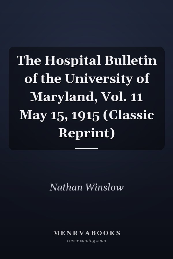 The Hospital Bulletin of the University of Maryland, Vol. 11 May 15, 1915 (Classic Reprint)