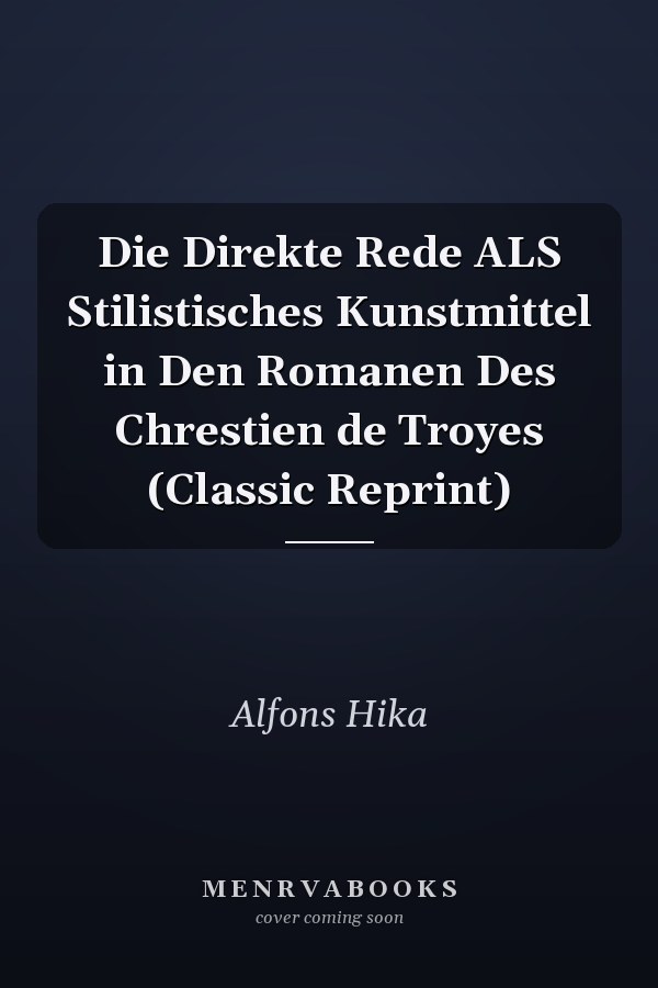 Die Direkte Rede ALS Stilistisches Kunstmittel in Den Romanen Des Chrestien de Troyes (Classic Reprint)